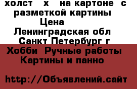 холст 40х50 на картоне  с разметкой картины › Цена ­ 500 - Ленинградская обл., Санкт-Петербург г. Хобби. Ручные работы » Картины и панно   